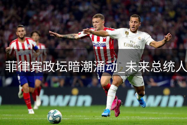 菲律宾政坛暗潮涌动 未来总统人选或加剧对华强硬