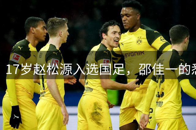 17岁赵松源入选国足，邵佳一的悉心培养预示未来中锋之星